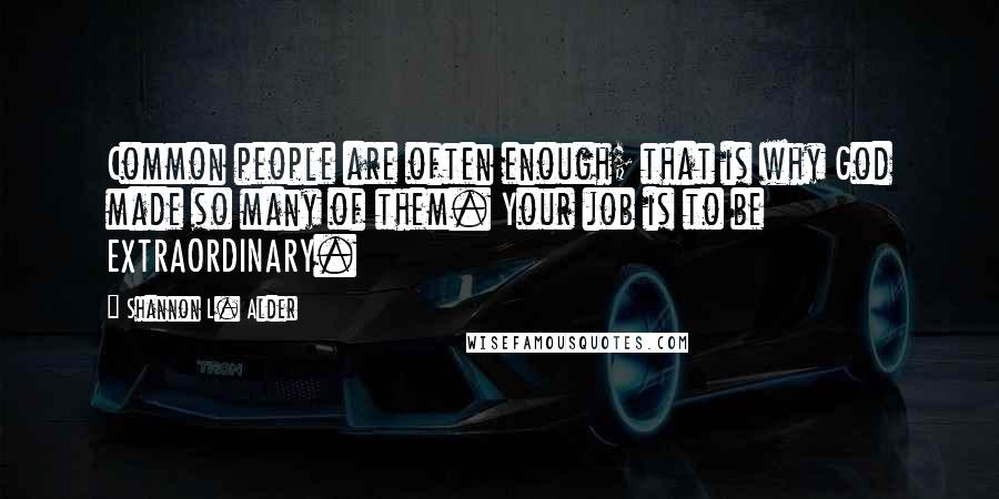 Shannon L. Alder Quotes: Common people are often enough; that is why God made so many of them. Your job is to be EXTRAORDINARY.