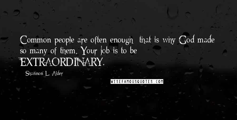 Shannon L. Alder Quotes: Common people are often enough; that is why God made so many of them. Your job is to be EXTRAORDINARY.