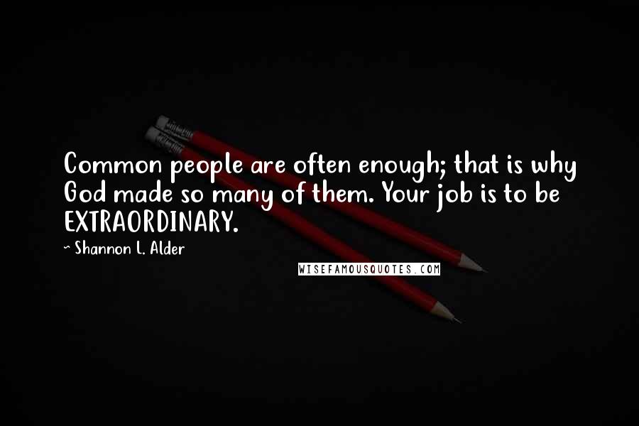 Shannon L. Alder Quotes: Common people are often enough; that is why God made so many of them. Your job is to be EXTRAORDINARY.