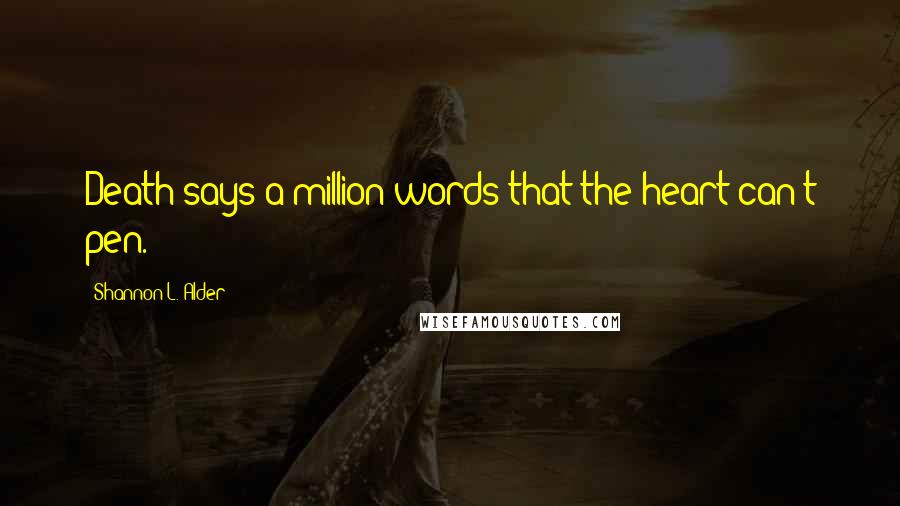 Shannon L. Alder Quotes: Death says a million words that the heart can't pen.