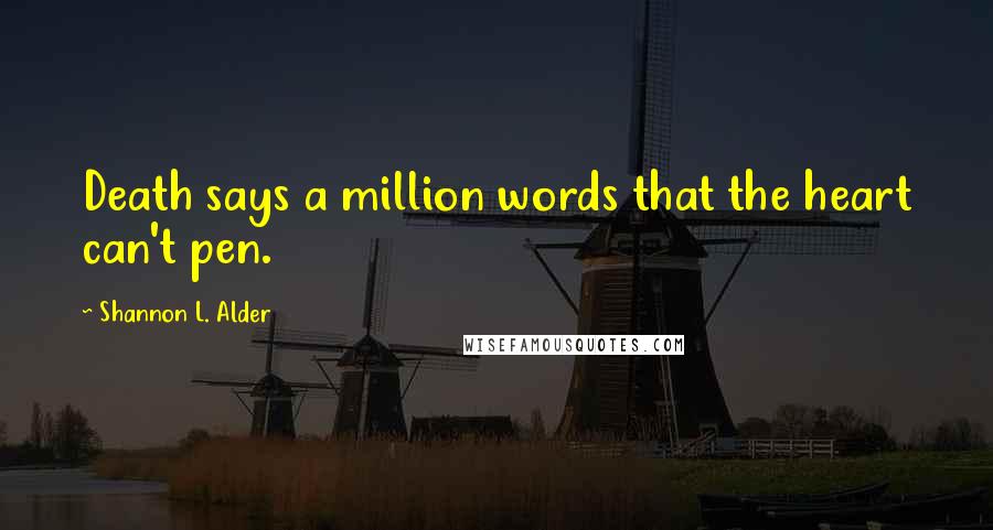 Shannon L. Alder Quotes: Death says a million words that the heart can't pen.