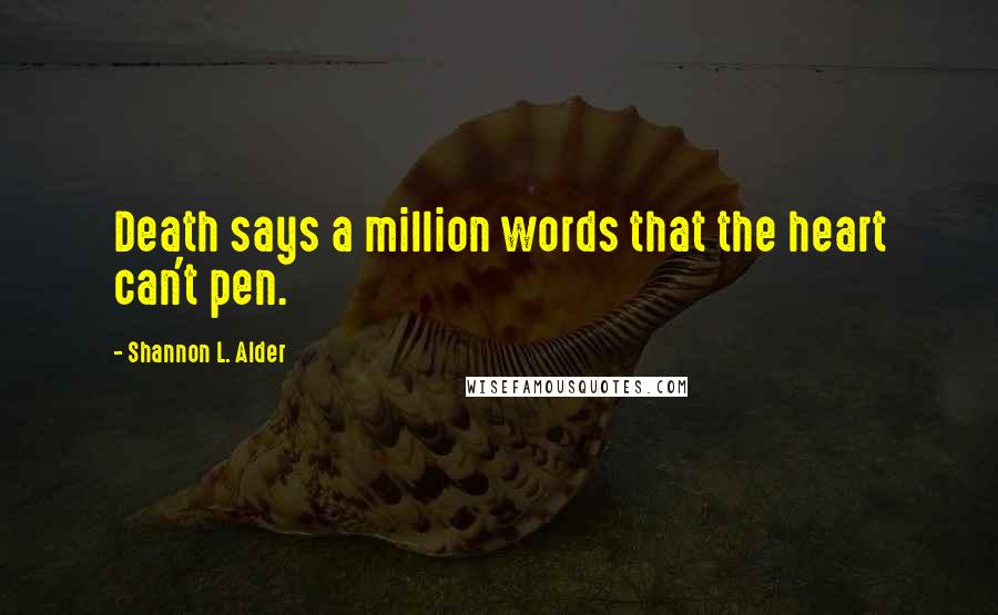 Shannon L. Alder Quotes: Death says a million words that the heart can't pen.