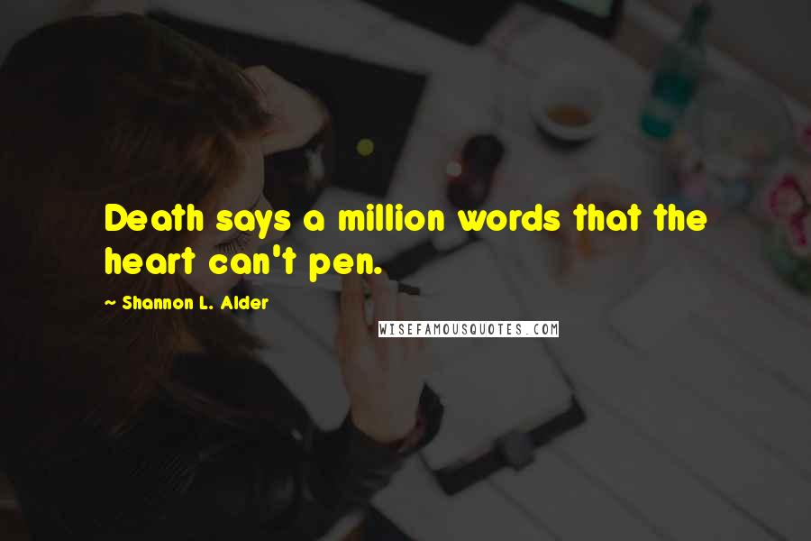 Shannon L. Alder Quotes: Death says a million words that the heart can't pen.