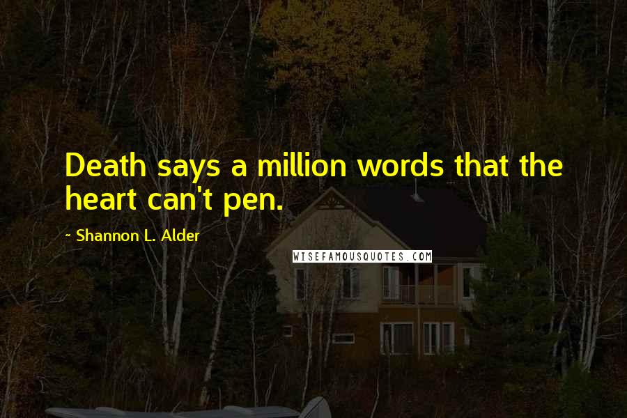 Shannon L. Alder Quotes: Death says a million words that the heart can't pen.