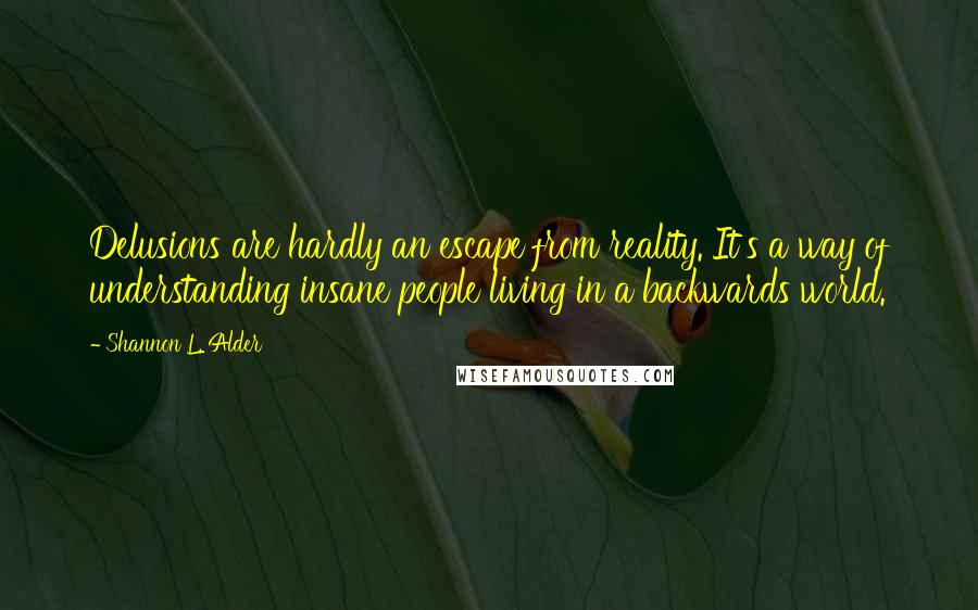 Shannon L. Alder Quotes: Delusions are hardly an escape from reality. It's a way of understanding insane people living in a backwards world.