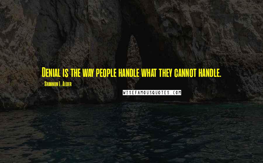 Shannon L. Alder Quotes: Denial is the way people handle what they cannot handle.