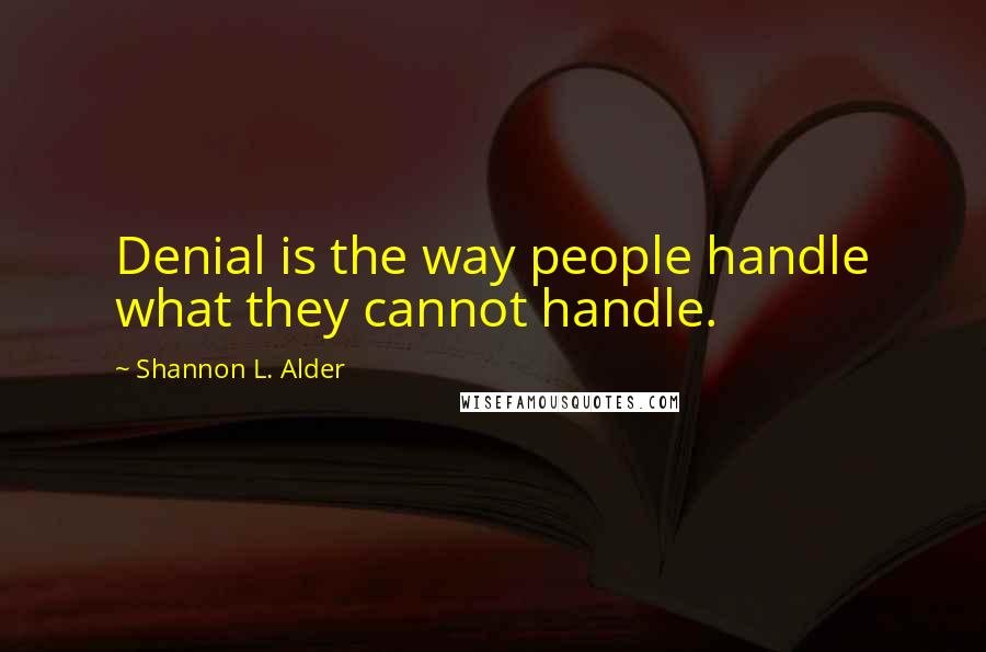Shannon L. Alder Quotes: Denial is the way people handle what they cannot handle.