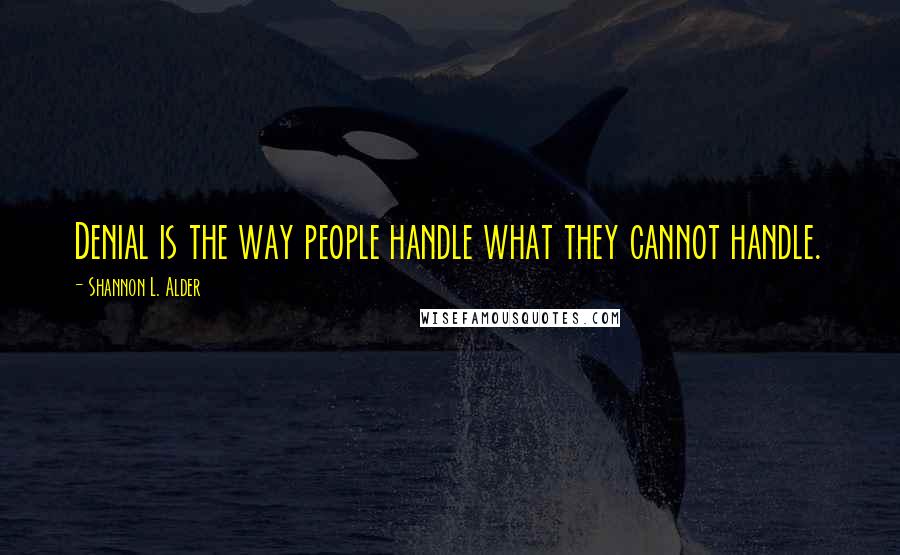 Shannon L. Alder Quotes: Denial is the way people handle what they cannot handle.