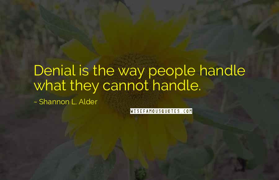 Shannon L. Alder Quotes: Denial is the way people handle what they cannot handle.