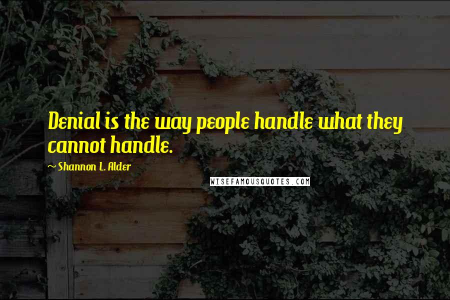 Shannon L. Alder Quotes: Denial is the way people handle what they cannot handle.