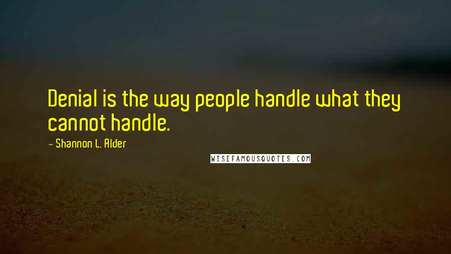 Shannon L. Alder Quotes: Denial is the way people handle what they cannot handle.