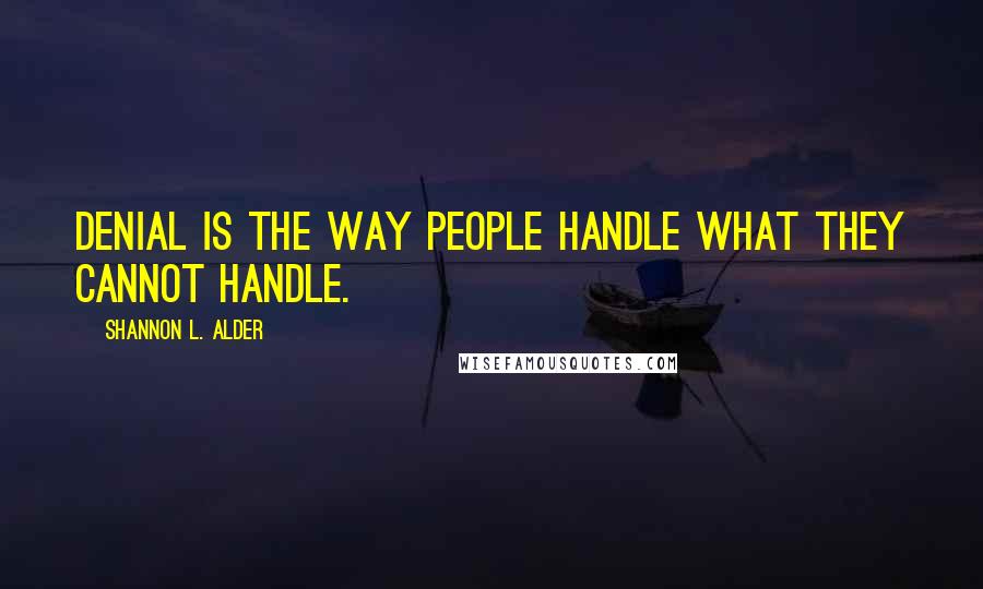 Shannon L. Alder Quotes: Denial is the way people handle what they cannot handle.