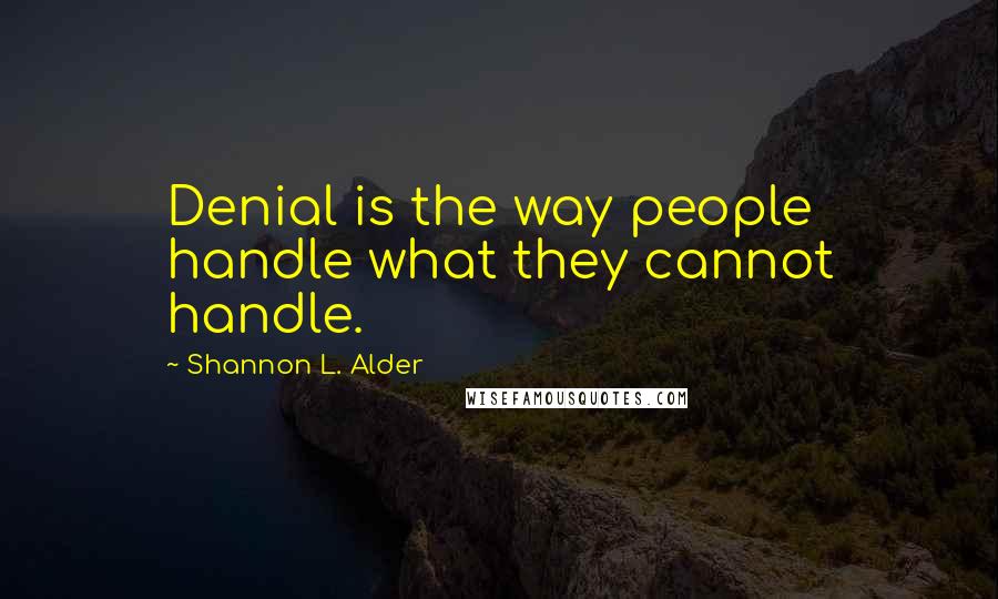 Shannon L. Alder Quotes: Denial is the way people handle what they cannot handle.