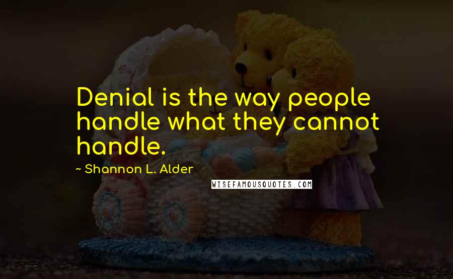 Shannon L. Alder Quotes: Denial is the way people handle what they cannot handle.