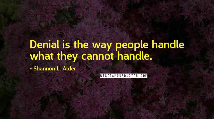 Shannon L. Alder Quotes: Denial is the way people handle what they cannot handle.