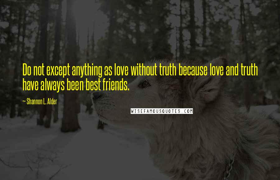 Shannon L. Alder Quotes: Do not except anything as love without truth because love and truth have always been best friends.