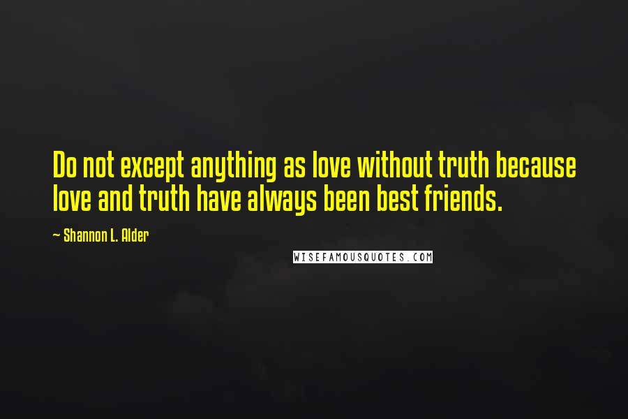 Shannon L. Alder Quotes: Do not except anything as love without truth because love and truth have always been best friends.