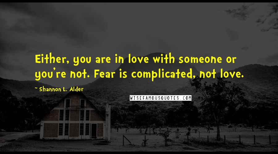 Shannon L. Alder Quotes: Either, you are in love with someone or you're not. Fear is complicated, not love.