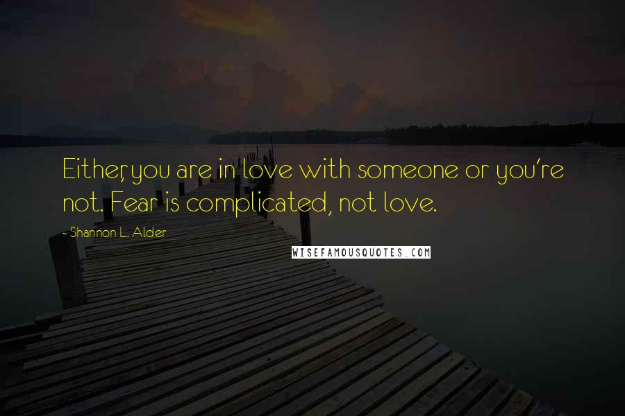 Shannon L. Alder Quotes: Either, you are in love with someone or you're not. Fear is complicated, not love.