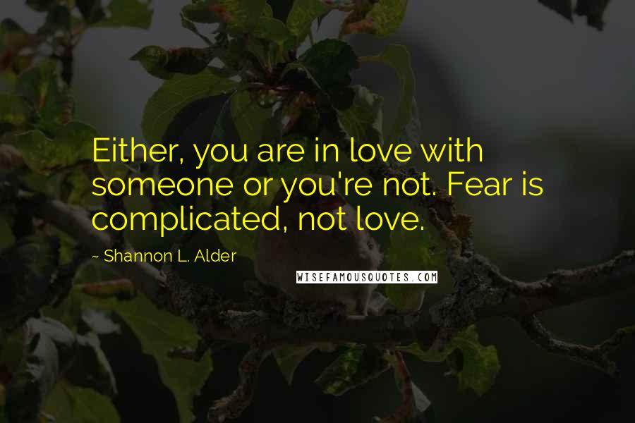 Shannon L. Alder Quotes: Either, you are in love with someone or you're not. Fear is complicated, not love.