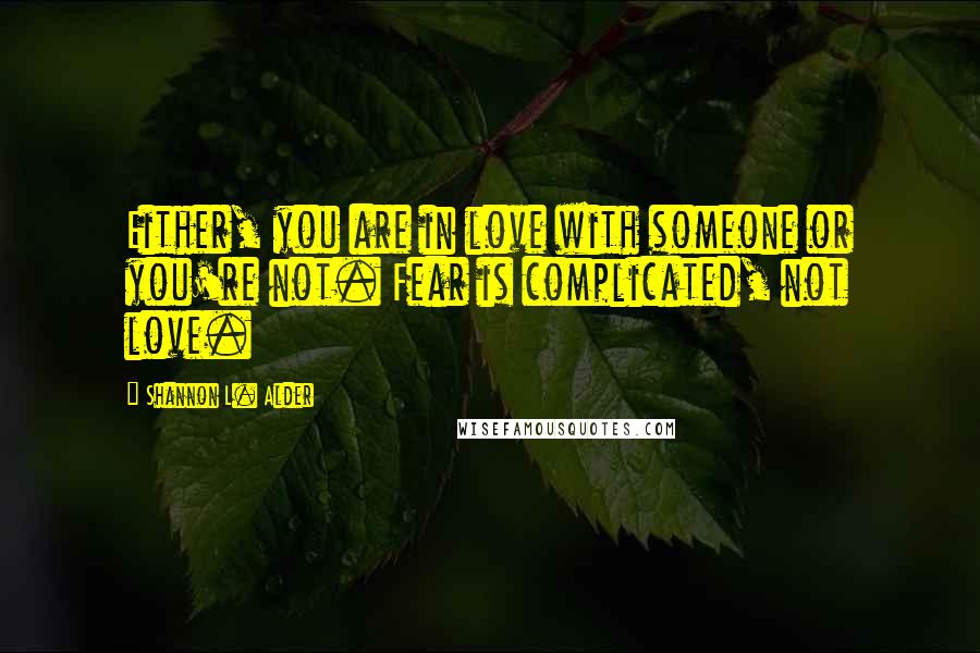 Shannon L. Alder Quotes: Either, you are in love with someone or you're not. Fear is complicated, not love.