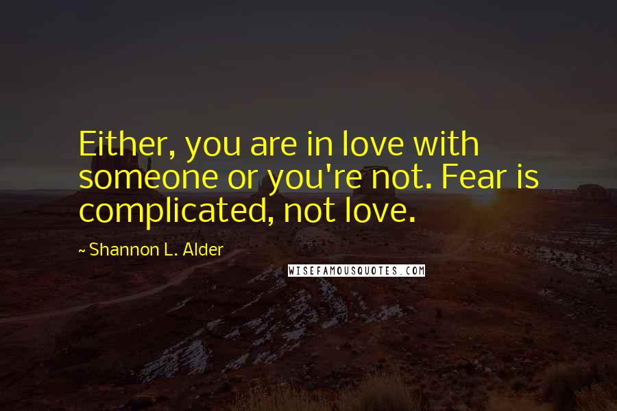 Shannon L. Alder Quotes: Either, you are in love with someone or you're not. Fear is complicated, not love.