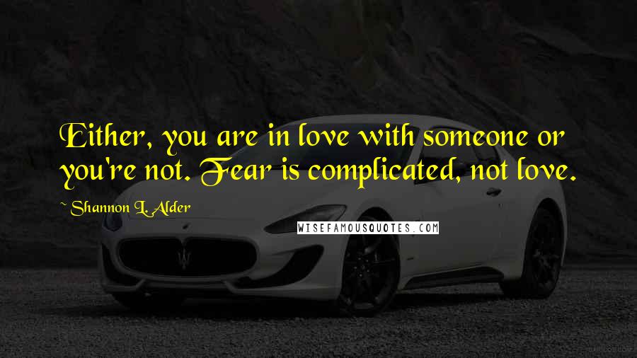 Shannon L. Alder Quotes: Either, you are in love with someone or you're not. Fear is complicated, not love.