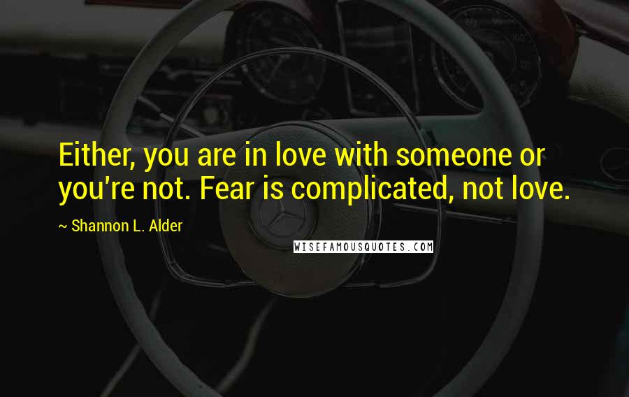 Shannon L. Alder Quotes: Either, you are in love with someone or you're not. Fear is complicated, not love.