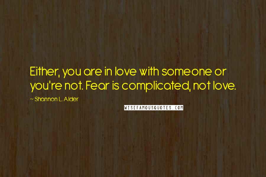 Shannon L. Alder Quotes: Either, you are in love with someone or you're not. Fear is complicated, not love.