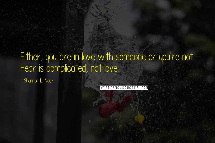 Shannon L. Alder Quotes: Either, you are in love with someone or you're not. Fear is complicated, not love.