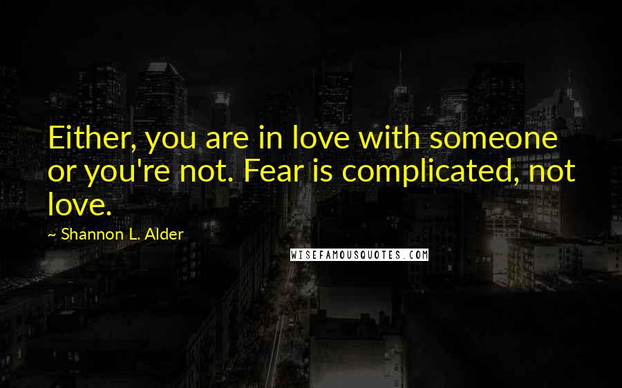 Shannon L. Alder Quotes: Either, you are in love with someone or you're not. Fear is complicated, not love.