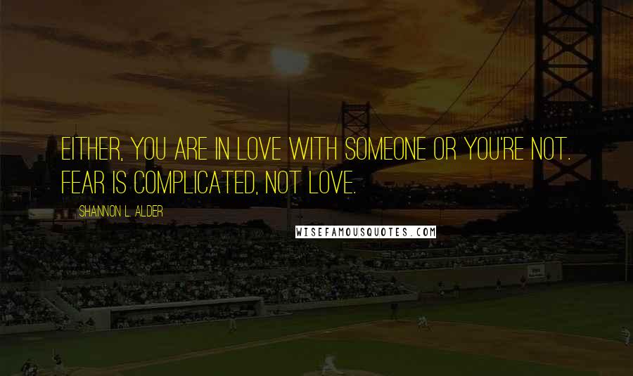 Shannon L. Alder Quotes: Either, you are in love with someone or you're not. Fear is complicated, not love.