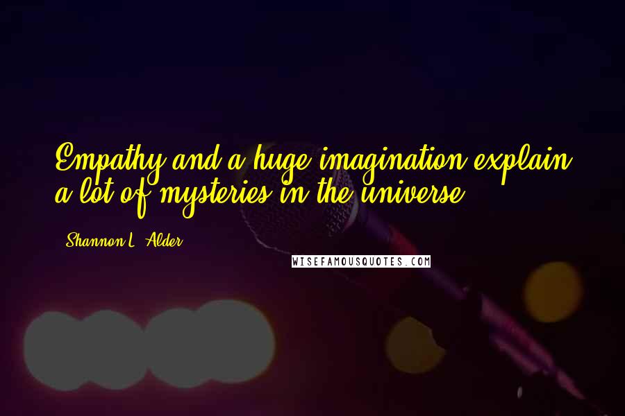 Shannon L. Alder Quotes: Empathy and a huge imagination explain a lot of mysteries in the universe.