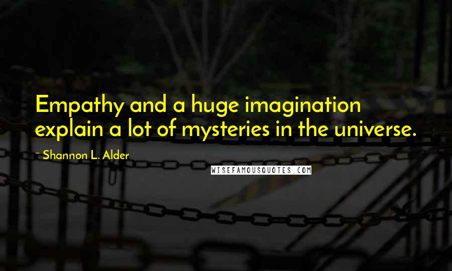 Shannon L. Alder Quotes: Empathy and a huge imagination explain a lot of mysteries in the universe.