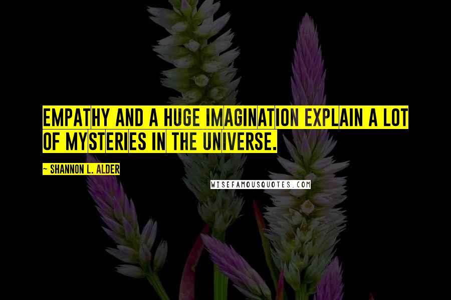 Shannon L. Alder Quotes: Empathy and a huge imagination explain a lot of mysteries in the universe.