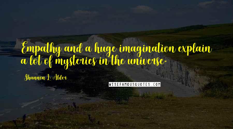 Shannon L. Alder Quotes: Empathy and a huge imagination explain a lot of mysteries in the universe.