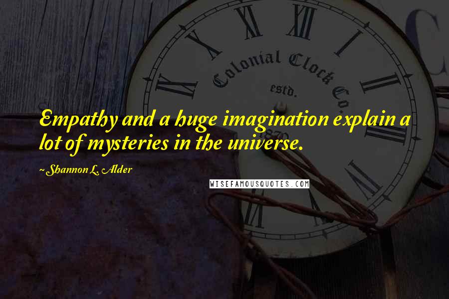 Shannon L. Alder Quotes: Empathy and a huge imagination explain a lot of mysteries in the universe.