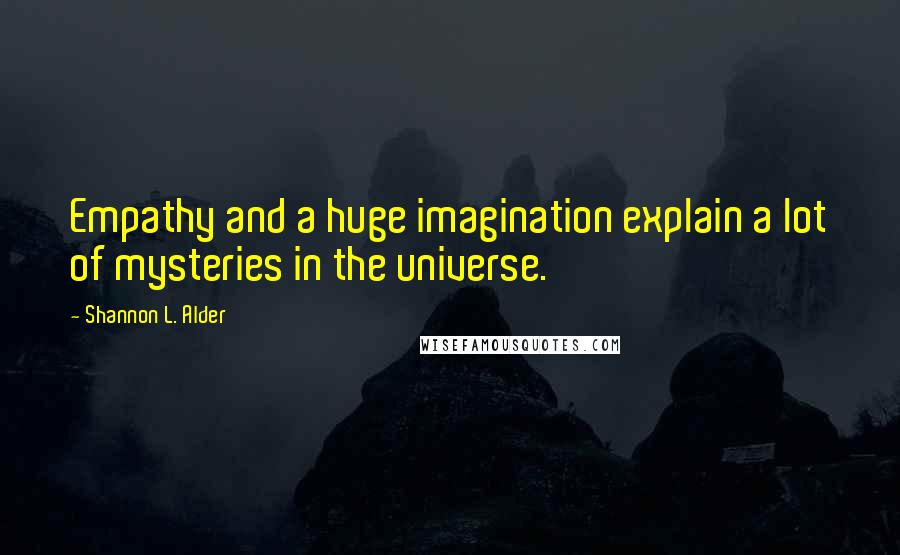 Shannon L. Alder Quotes: Empathy and a huge imagination explain a lot of mysteries in the universe.