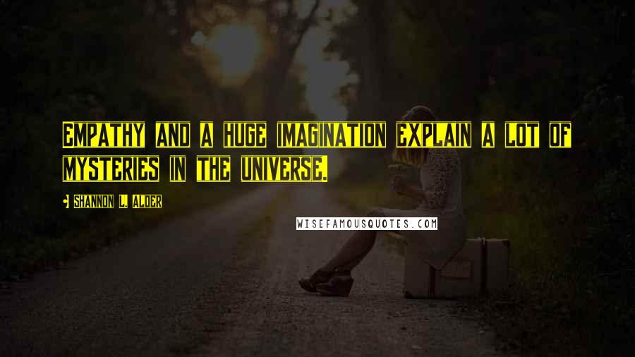 Shannon L. Alder Quotes: Empathy and a huge imagination explain a lot of mysteries in the universe.