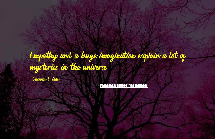 Shannon L. Alder Quotes: Empathy and a huge imagination explain a lot of mysteries in the universe.