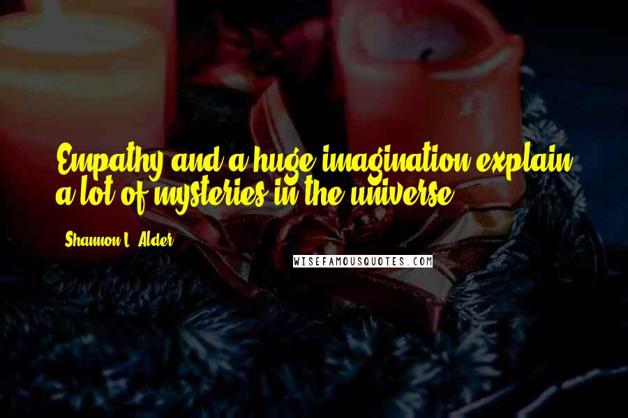 Shannon L. Alder Quotes: Empathy and a huge imagination explain a lot of mysteries in the universe.