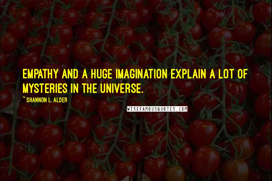 Shannon L. Alder Quotes: Empathy and a huge imagination explain a lot of mysteries in the universe.