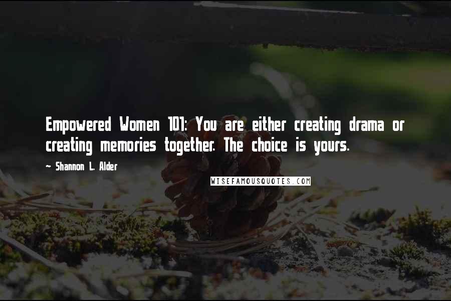 Shannon L. Alder Quotes: Empowered Women 101: You are either creating drama or creating memories together. The choice is yours.