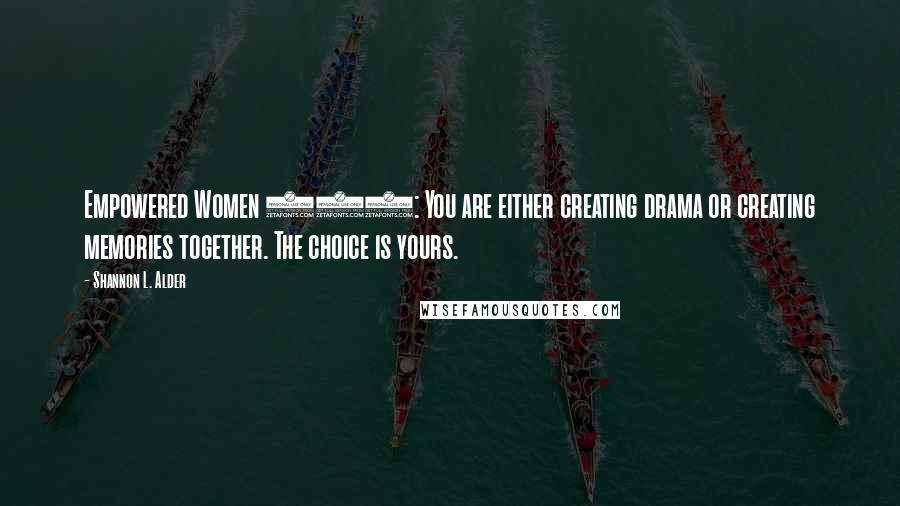 Shannon L. Alder Quotes: Empowered Women 101: You are either creating drama or creating memories together. The choice is yours.