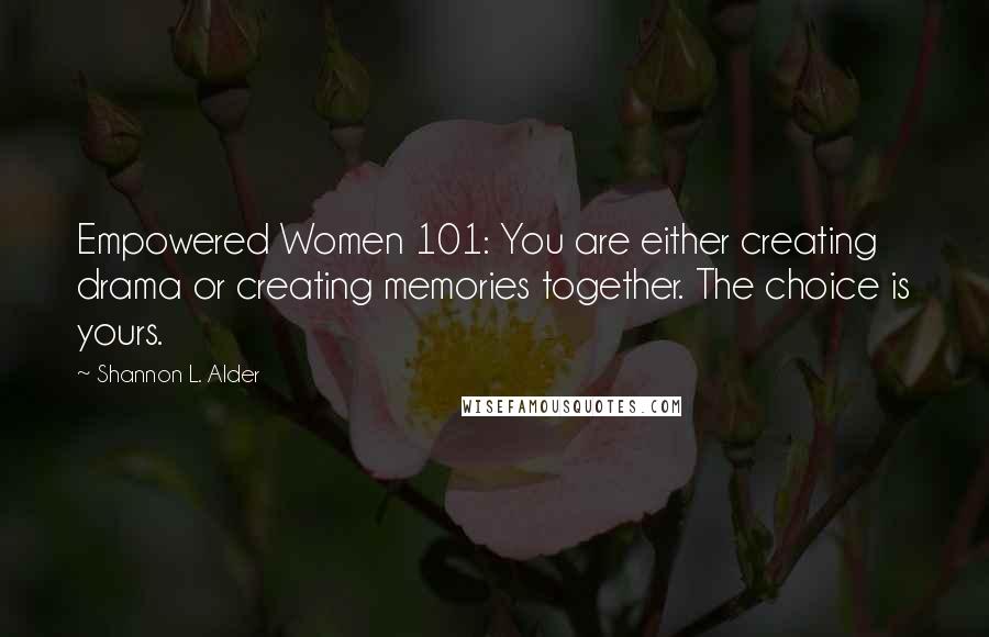 Shannon L. Alder Quotes: Empowered Women 101: You are either creating drama or creating memories together. The choice is yours.