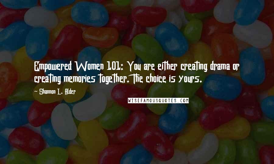 Shannon L. Alder Quotes: Empowered Women 101: You are either creating drama or creating memories together. The choice is yours.