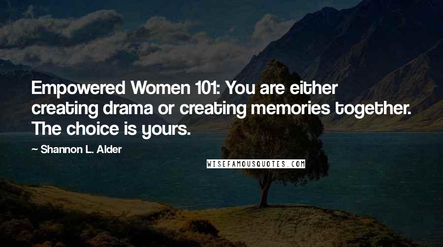 Shannon L. Alder Quotes: Empowered Women 101: You are either creating drama or creating memories together. The choice is yours.