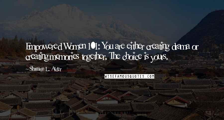 Shannon L. Alder Quotes: Empowered Women 101: You are either creating drama or creating memories together. The choice is yours.