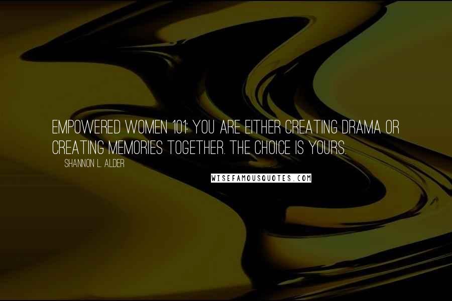 Shannon L. Alder Quotes: Empowered Women 101: You are either creating drama or creating memories together. The choice is yours.