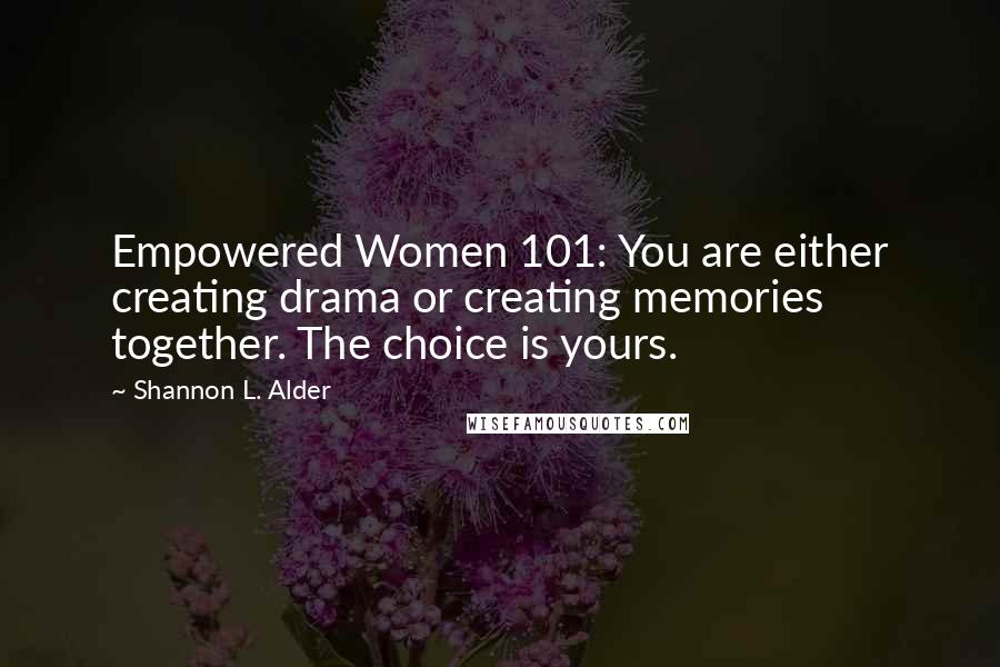 Shannon L. Alder Quotes: Empowered Women 101: You are either creating drama or creating memories together. The choice is yours.